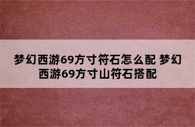 梦幻西游69方寸符石怎么配 梦幻西游69方寸山符石搭配